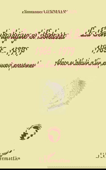 LA CENTRAFRIQUE ET BOKASSA 1965-1979: Force et déclin d'un pouvoir personnel