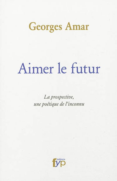 Aimer le futur : la prospective, une poétique de l'inconnu