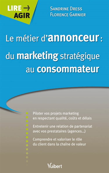 Le métier d'annonceur : du marketing stratégique au consommateur : pilotez vos projets marketing en respectant la qualité, les coûts et les délais, entretenir une relation de partenariat avec ses prestataires....