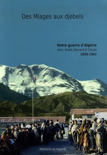 Des Miages aux djebels: Notre guerre d'Algérie : Alain, André, Bernard et Claude 1956-1962