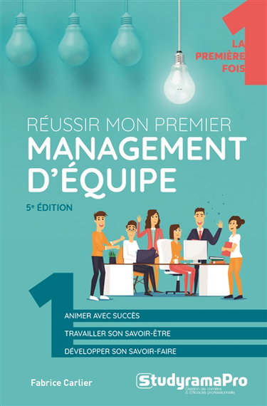 Réussir mon premier management d'équipe : animer avec succès, travailler son savoir-être, développer son savoir-faire