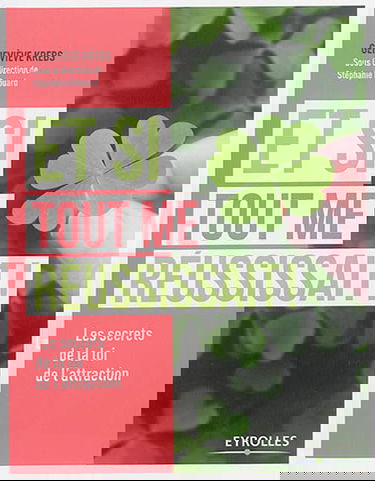 Et si tout me réussissait ! : les secrets de la loi de l'attraction