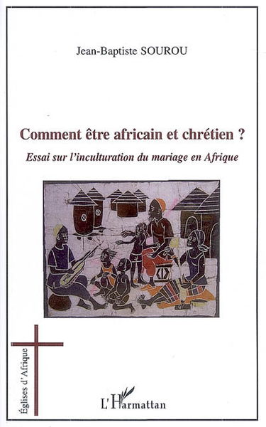 Comment être Africain et chrétien ? : essai sur l'inculturation du mariage en Afrique