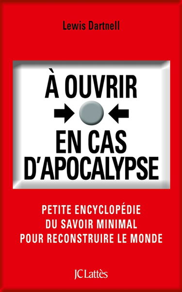 A ouvrir en cas d'apocalypse : petite encyclopédie du savoir minimal pour reconstruire le monde