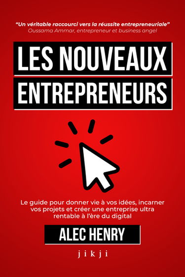 Les nouveaux entrepreneurs : le guide pour donner vie à vos idées, incarner vos projets et créer une entreprise ultra rentable à l'ère du digital