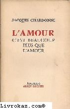 Couverture de Jacques Chardonne. L'Amour, c'est beaucoup plus que l'amour par Jacques Chardonne