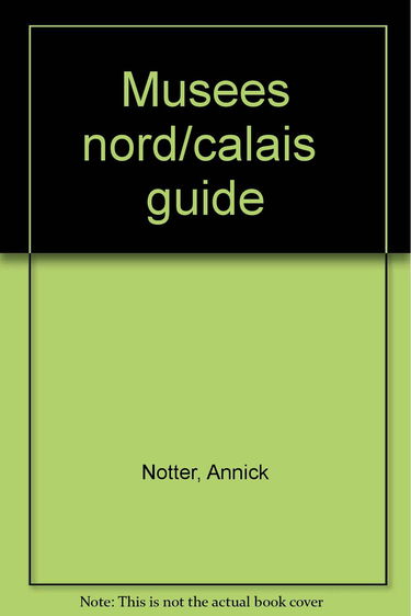 Les musées de Nord-Pas-de-Calais: Beaux arts, art moderne et contemporain, histoire, société