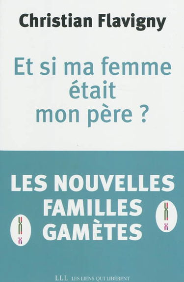 Et si ma femme était mon père ? : les nouvelles familles gamètes