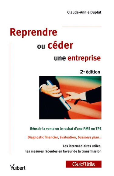 Reprendre ou céder une entreprise : réussir la vente ou le rachat d'une PME ou TPE, diagnostic financier, évaluation, business plan..., les intermédiaires utiles
