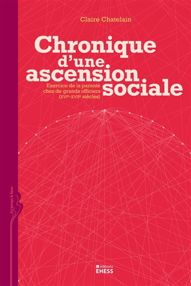 Chronique d'une ascension sociale : exercice de la parenté chez de grands officiers (XVIe-XVIIe siècles)
