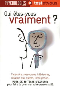 Qui êtes-vous vraiment ? : plus de 30 tests d'experts pour faire le point sur votre personnalité