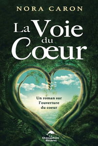 La voie du coeur : un roman sur l'ouverture du coeur