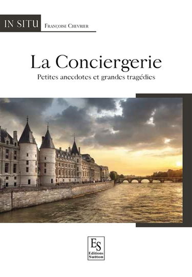 La Conciergerie : petites anecdotes et grandes tragédies