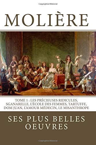 Couverture de Molière: la collection complète de ses plus belles oeuvres: TOME 1: Les Précieuses ridicules, Sganarelle, L'école des Femmes, Tartuffe, Dom Juan, L'Amour Médecin, Le Misanthrope par Molière