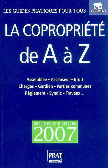 La copropriété de A à Z : assemblée, ascenseur, bruit, charges, gardien, parties communes, réglement, syndic, travaux...