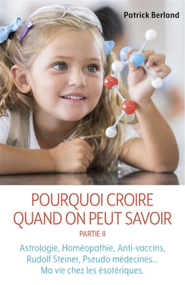 Pourquoi croire quand on peut savoir : Partie II : Astrologie, Homéopathie, Anti-vaccins, Rudolf Steiner, Pseudo médecines...