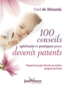 100 conseils spirituels et pratiques pour devenir parents : depuis le projet d'avoir un enfant jusqu'à ses 6 ans