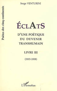 Eclats d'une poétique du devenir humain : livre III : 2003-2008