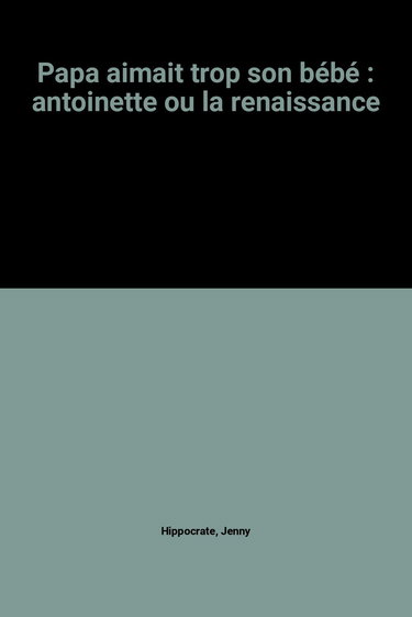 Papa aimait trop son bébé : antoinette ou la renaissance