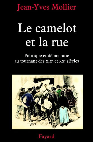 Le camelot et la rue : essai sur l'apprentissage de la politique et de la démocratie au tournant des XIXe et XXe siècles
