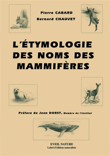 L'étymologie des noms des mammifères : origine et sens des noms des mammifères terrestres et marins d'Europe : noms scientifiques, noms français et étrangers, symbolique liée aux animaux, biographies des naturalistes dont le nom est utilisé dans la nomenc