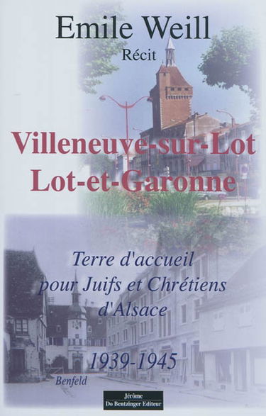 Villeneuve-sur-Lot, Lot-et-Garonne : terre d'accueil pour Juifs et Chrétiens d'Alsace, 1939-1945 : récit authentique