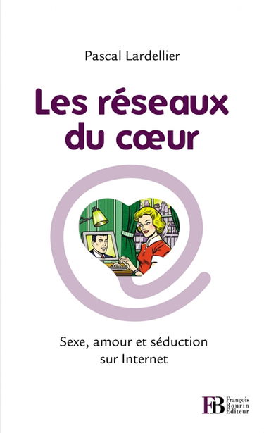 Les réseaux du cœur : sexe, amour et séduction sur Internet