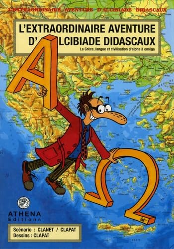 L'extraordinaire aventure d'Alcibiade Didascaux : la Grèce, langue et civilisation d'alpha à oméga