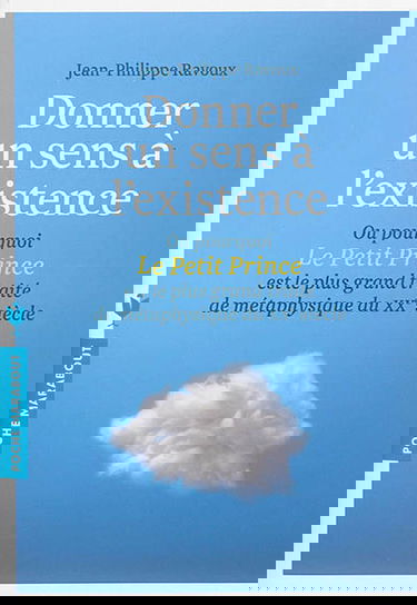 Donner un sens à l'existence ou Pourquoi Le Petit Prince est le plus grand traité de métaphysique du XXe siècle