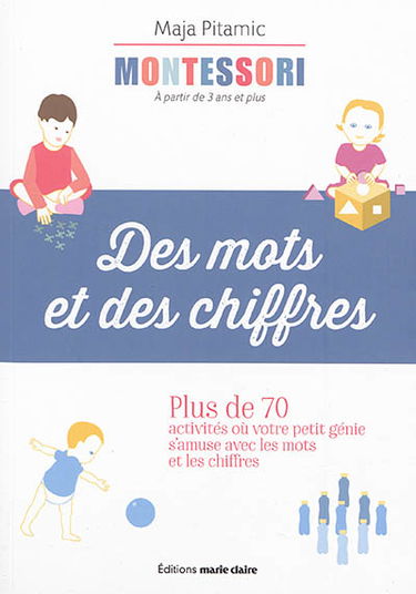 Montessori, à partir de 3 ans et plus : des mots et des chiffres : plus de 70 activités où votre petit génie s'amuse avec les mots et les chiffres