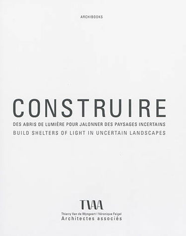 Construire des abris de lumière pour jalonner des paysages incertains : projets 2002-2014. Build shelters of light in uncertain landscapes : projects 2002-2014