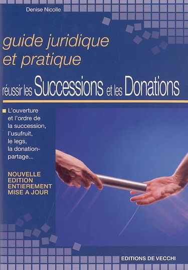 Réussir les successions et les donations : guide juridique et pratique : l'ouverture et l'ordre de la succession, l'usufruit, le legs, la donation-partage...