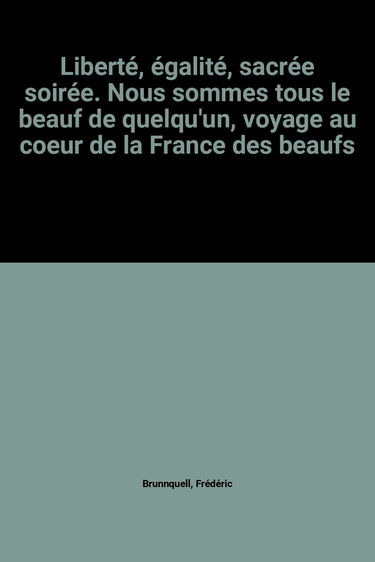 Liberté, égalité, sacrée soirée. Nous sommes tous le beauf de quelqu'un, voyage au coeur de la France des beaufs