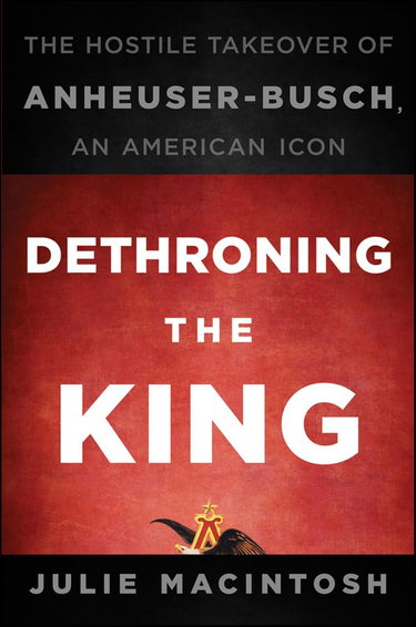 Couverture de Dethroning the King: The Hostile Takeover of Anheuser-Busch, an American Icon