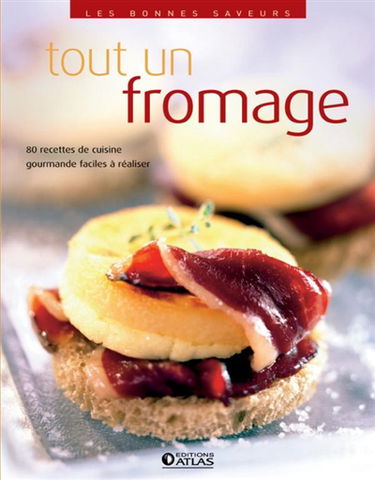 Tout un fromage : 80 recettes de cuisine gourmandes, faciles à réaliser