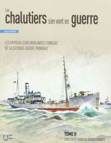 Les chalutiers s'en vont en guerre : les patrouilleurs auxiliaires français de la Seconde Guerre mondiale. Vol. 2. Chalutiers français réquisitionnés d'un déplacement supérieur à 400 t