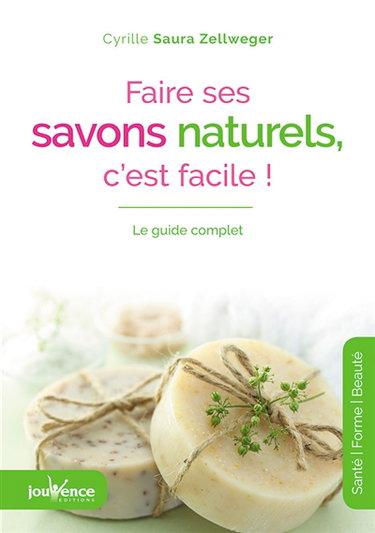 Faire ses savons naturels, c'est facile ! : le guide complet