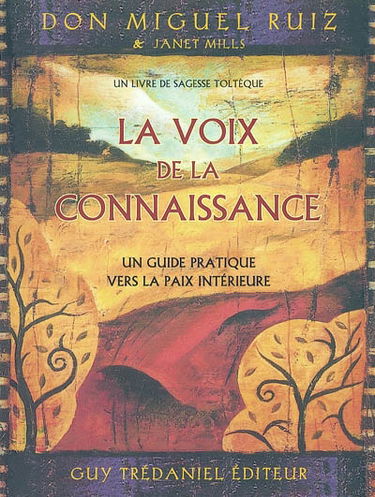 La voix de la connaissance : un guide pratique vers la paix intérieure : un livre de sagesse toltèque