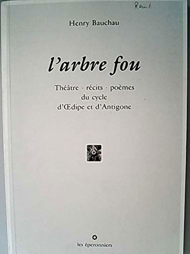 L'arbre fou : théâtre, récits, poèmes du cycle d'Oedipe et d'Antigone