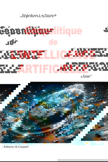 Géopolitique de l'Intelligence Artificielle: Comment l'IA façonne les relations internationales et les conﬂits du XXIe siècle