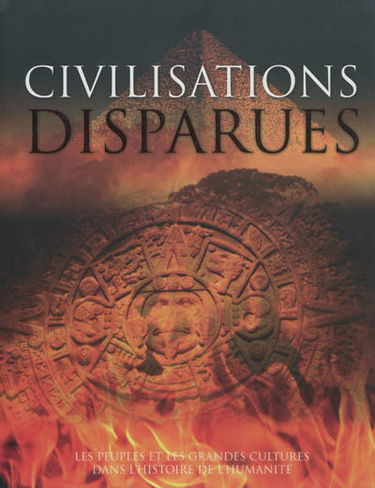 Civilisations disparues : les peuples et les grandes cultures dans l'histoire de l'humanité