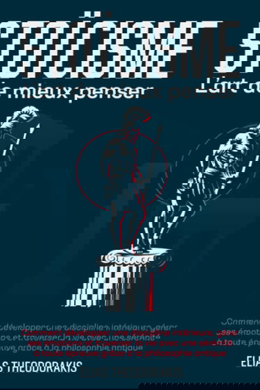 STOÏCISME - L'art de mieux penser: Comment développer une discipline intérieure, gérer ses émotions & traverser la vie avec une sérénité à toute épreuve grâce à la philosophie antique