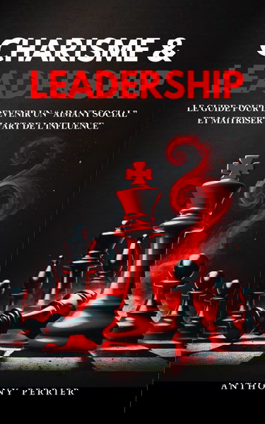 Charisme et Leadership: Le guide pour devenir un “aimant social” et maitriser l’art de l’influence