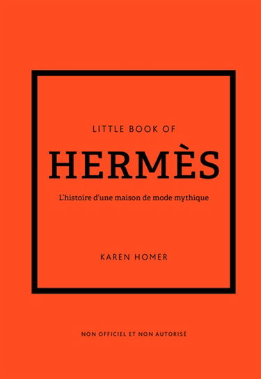 Little book of Hermès : l'histoire d'une maison de mode mythique : non officiel et non autorisé