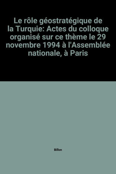 Le rôle géostratégique de la Turquie: Actes du colloque organisé sur ce thème le 29 novembre 1994 à l'Assemblée nationale, à Paris