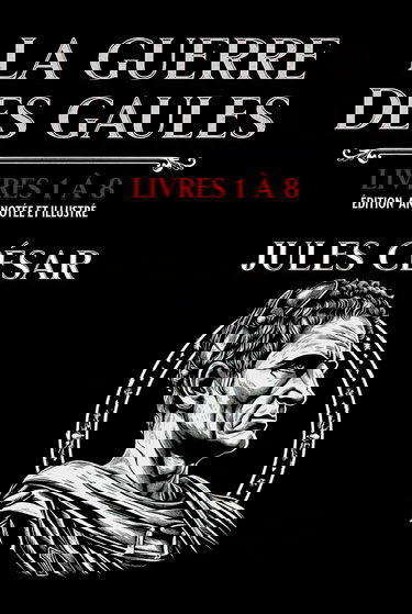 La Guerre des Gaules Livres 1 à 8 Édition annotée et illustré: avec les cartes des campagnes et des batailles