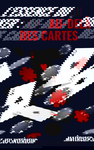 L'ESSENCE DU POKER : AU-DELÀ DES CARTES: Poker : Stratégies Avancées pour Cultiver l'Intelligence Émotionnelle et la Réflexion Stratégique