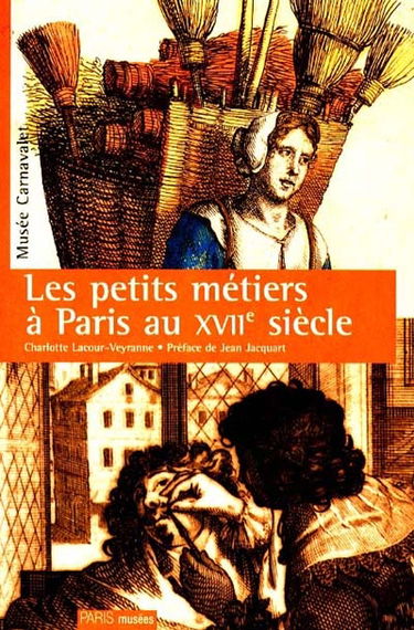 Les petits métiers à Paris au XVIIe siècle : exposition Paris et les Parisiens au temps du Roi Soleil, Musée Carnavalet, Paris, 4 nov. 1997-18 janv. 1998