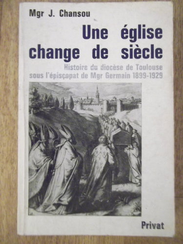 Couverture de Une Église change de siècle : Histoire du diocèse de Toulouse sous l'épiscopat de M Germain, 1899-1929