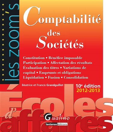 Comptabilité des sociétés : constitution, bénéfice imposable, participation, affectation des résultats, évaluation des titres, variations de capital, emprunts et obligations, liquidation, fusion, consolidation : 2012-2013